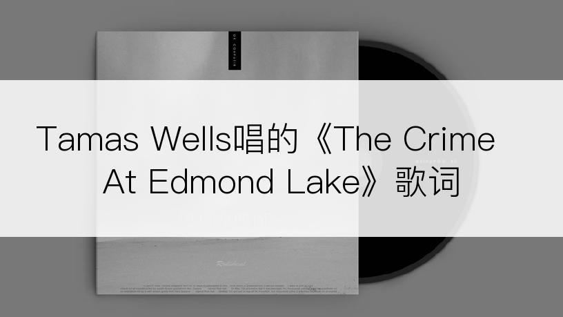 Tamas Wells唱的《The Crime At Edmond Lake》歌词