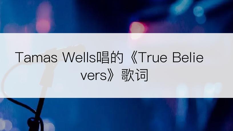 Tamas Wells唱的《True Believers》歌词