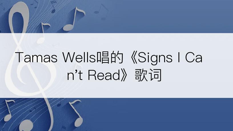 Tamas Wells唱的《Signs I Can't Read》歌词