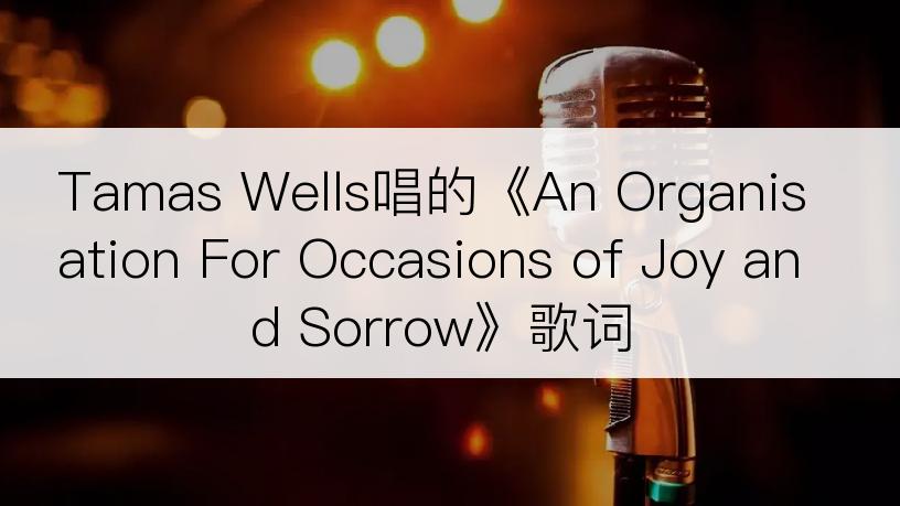 Tamas Wells唱的《An Organisation For Occasions of Joy and Sorrow》歌词