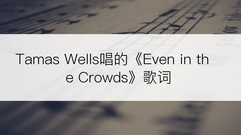 Tamas Wells唱的《Even in the Crowds》歌词