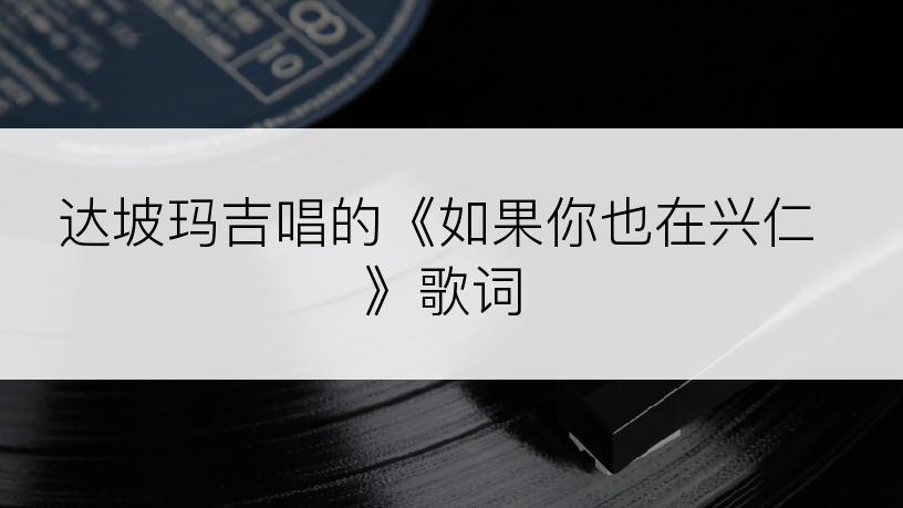 达坡玛吉唱的《如果你也在兴仁》歌词