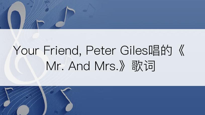 Your Friend, Peter Giles唱的《Mr. And Mrs.》歌词