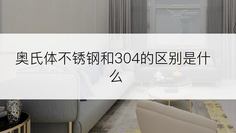 奥氏体不锈钢和304的区别是什么