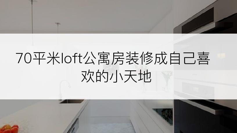 70平米loft公寓房装修成自己喜欢的小天地