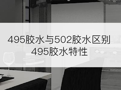 495胶水与502胶水区别495胶水特性