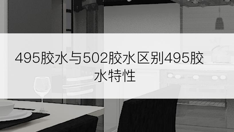 495胶水与502胶水区别495胶水特性