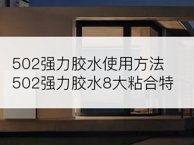 502强力胶水使用方法502强力胶水8大粘合特点