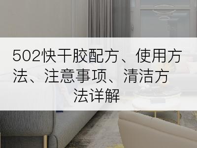 502快干胶配方、使用方法、注意事项、清洁方法详解