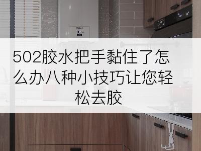 502胶水把手黏住了怎么办八种小技巧让您轻松去胶