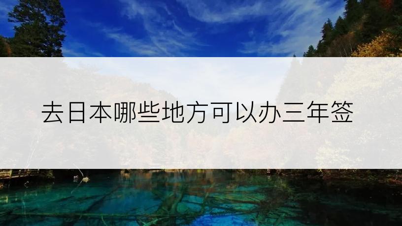 去日本哪些地方可以办三年签