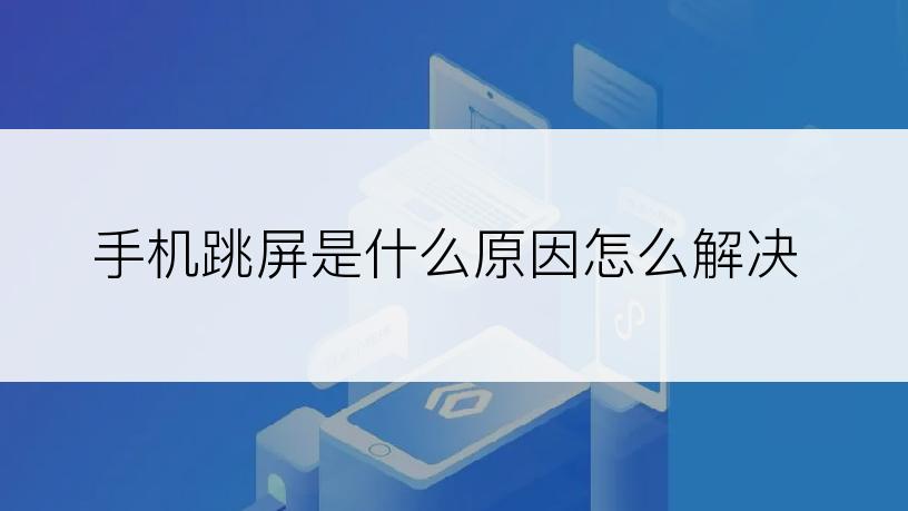 手机跳屏是什么原因怎么解决