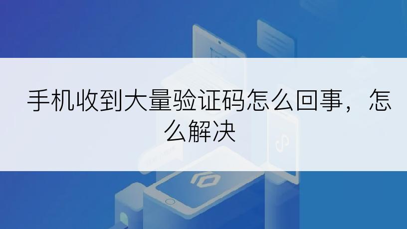 手机收到大量验证码怎么回事，怎么解决