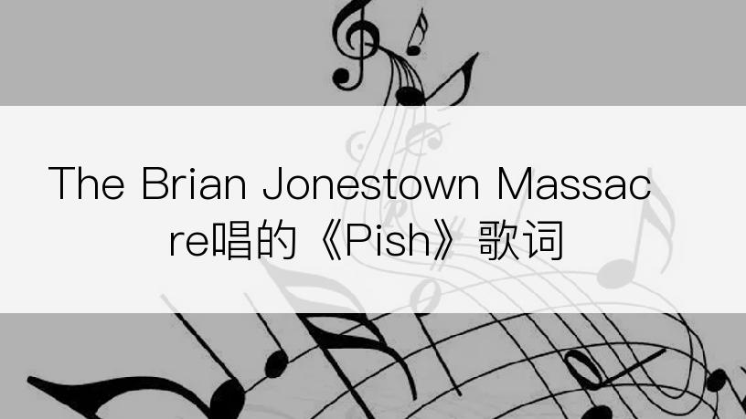 The Brian Jonestown Massacre唱的《Pish》歌词