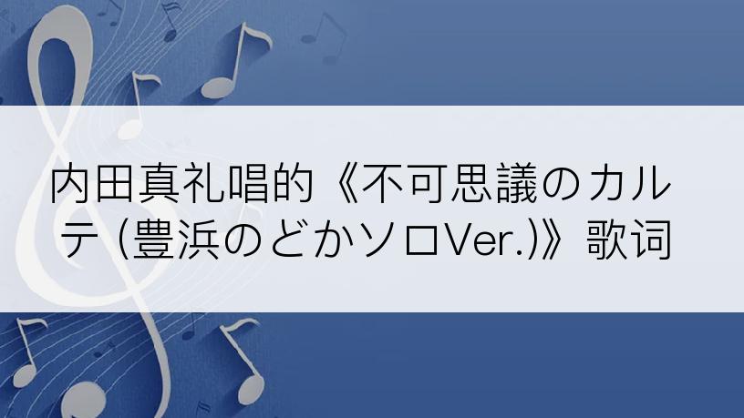 内田真礼唱的《不可思議のカルテ (豊浜のどかソロVer.)》歌词