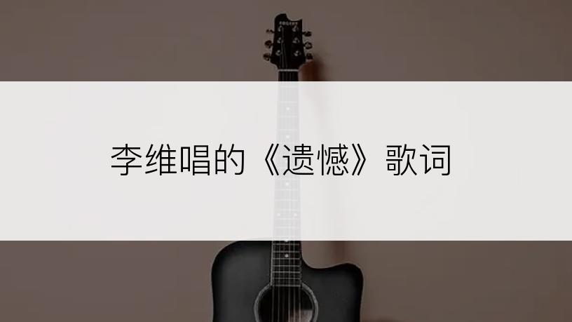 李维唱的《遗憾》歌词