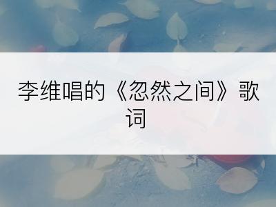 李维唱的《忽然之间》歌词