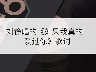 刘铮唱的《如果我真的爱过你》歌词