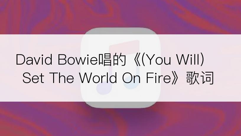 David Bowie唱的《(You Will) Set The World On Fire》歌词