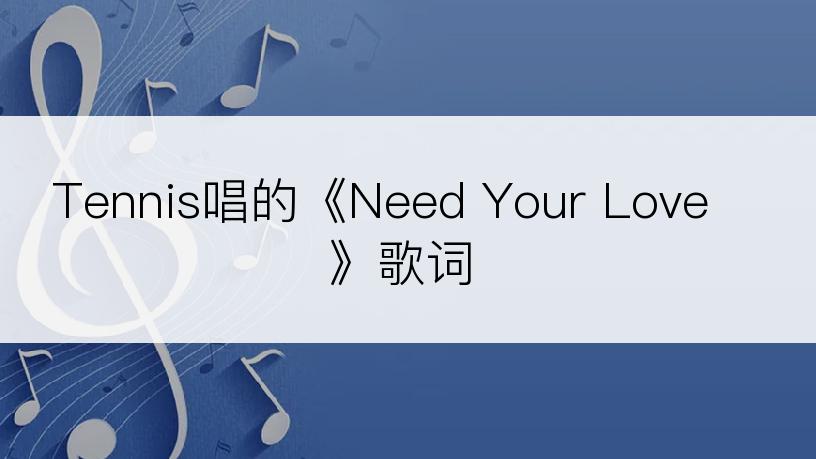 Tennis唱的《Need Your Love》歌词