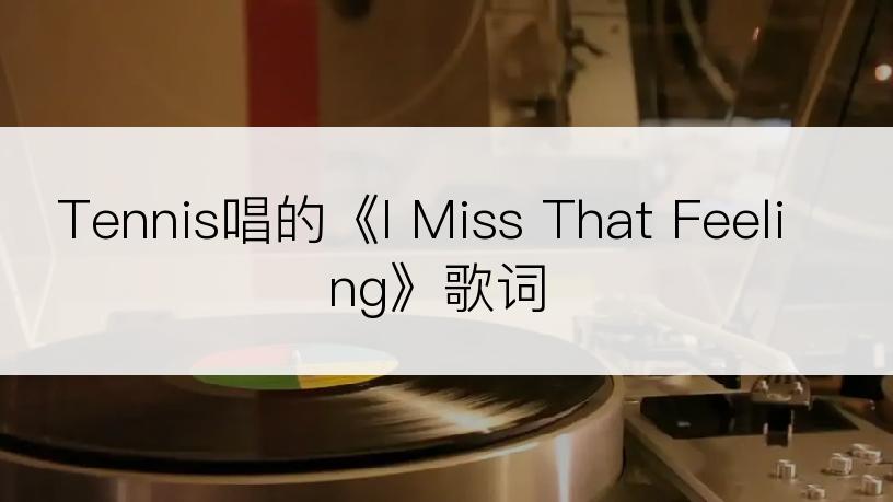 Tennis唱的《I Miss That Feeling》歌词