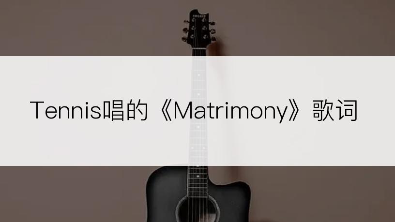 Tennis唱的《Matrimony》歌词