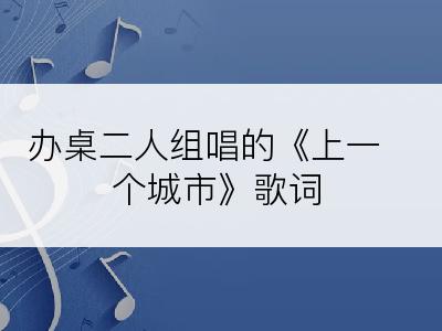 办桌二人组唱的《上一个城市》歌词