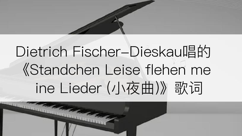 Dietrich Fischer-Dieskau唱的《Standchen Leise flehen meine Lieder (小夜曲)》歌词