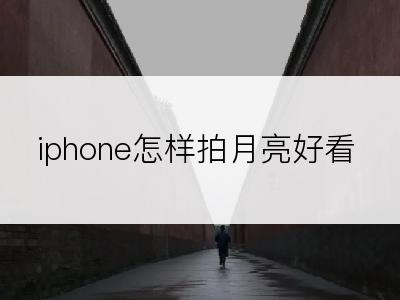 iphone怎样拍月亮好看