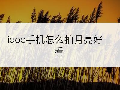 iqoo手机怎么拍月亮好看