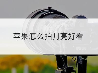 苹果怎么拍月亮好看