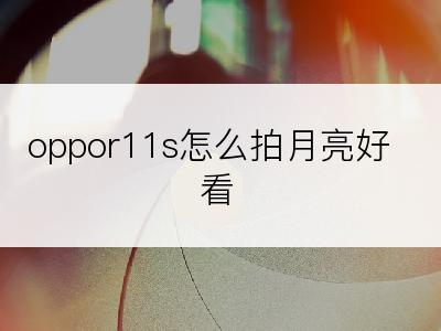 oppor11s怎么拍月亮好看