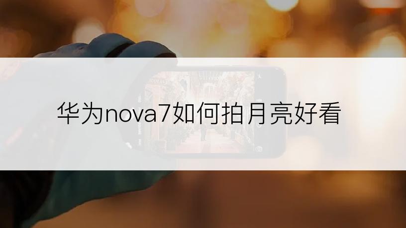 华为nova7如何拍月亮好看