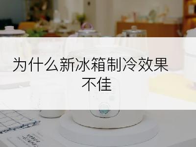 为什么新冰箱制冷效果不佳