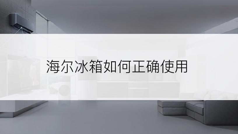 海尔冰箱如何正确使用