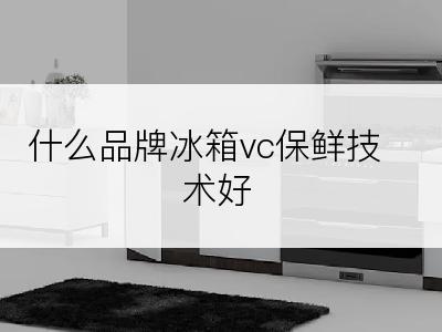 什么品牌冰箱vc保鲜技术好