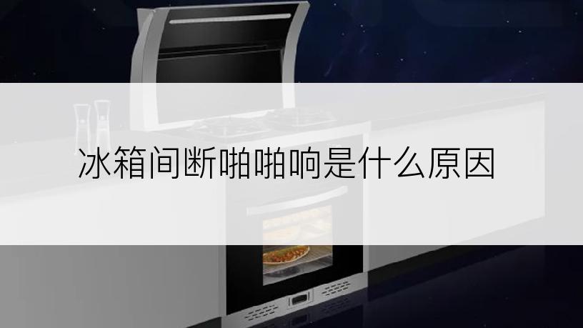 冰箱间断啪啪响是什么原因