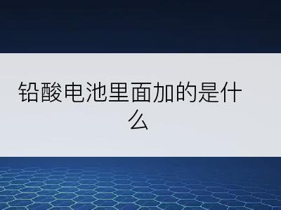 铅酸电池里面加的是什么