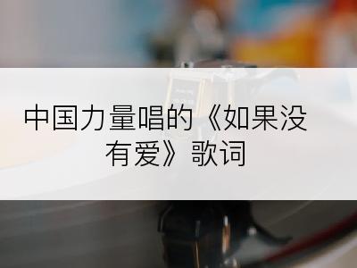 中国力量唱的《如果没有爱》歌词