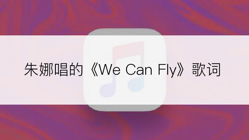 朱娜唱的《We Can Fly》歌词