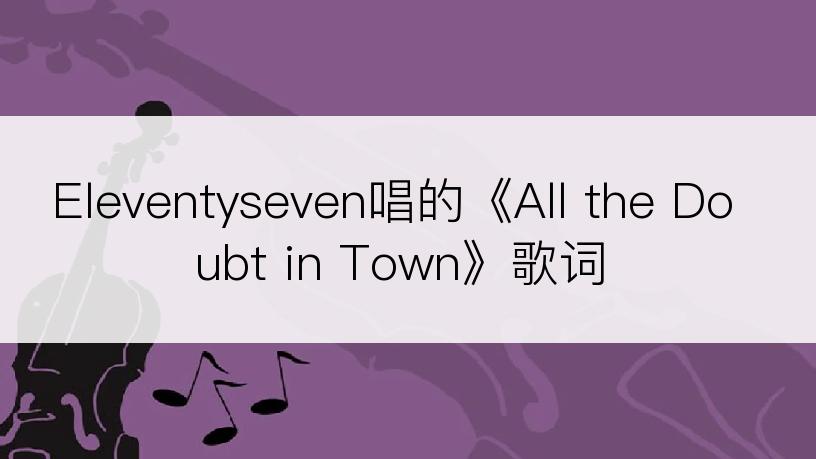 Eleventyseven唱的《All the Doubt in Town》歌词