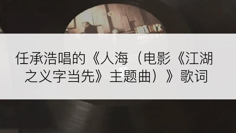 任承浩唱的《人海（电影《江湖之义字当先》主题曲）》歌词