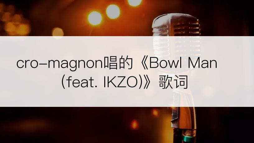 cro-magnon唱的《Bowl Man (feat. IKZO)》歌词