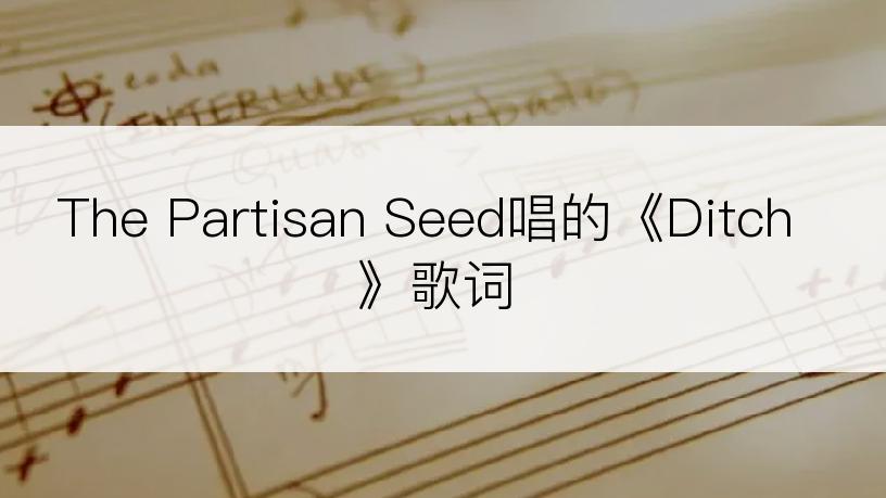 The Partisan Seed唱的《Ditch》歌词