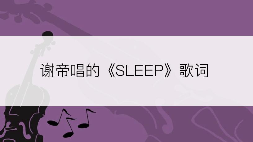 谢帝唱的《SLEEP》歌词