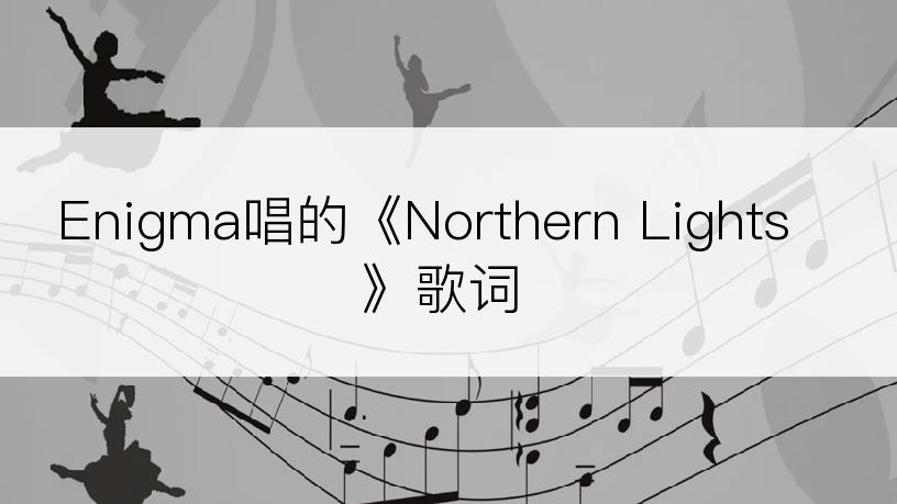 Enigma唱的《Northern Lights》歌词