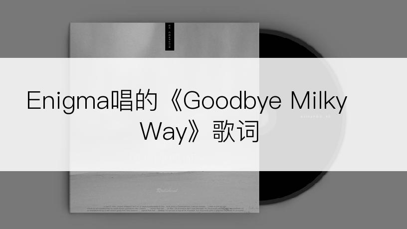 Enigma唱的《Goodbye Milky Way》歌词