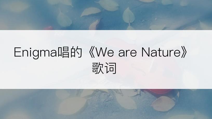 Enigma唱的《We are Nature》歌词