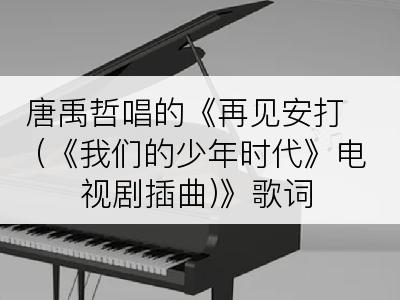 唐禹哲唱的《再见安打 (《我们的少年时代》电视剧插曲)》歌词