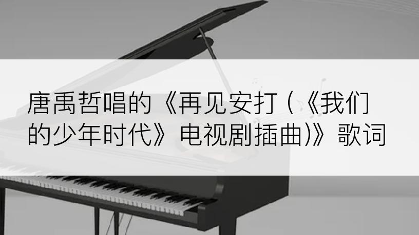 唐禹哲唱的《再见安打 (《我们的少年时代》电视剧插曲)》歌词